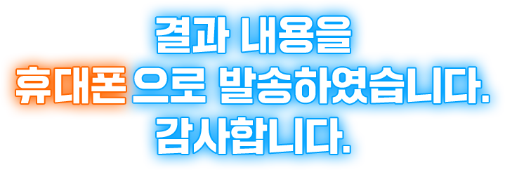 결과 내용을 휴대폰으로 발송하였습니다. 감사합니다.