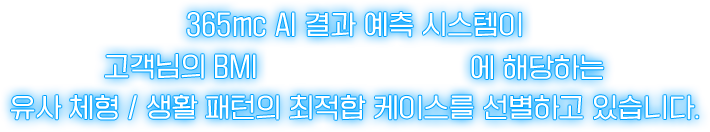 365mc AI 결과 예측 시스템이 고객님의 BMI ~에 해당하는 유사 체형/생활 패턴의 최적합 케이스를 선별하고 있습니다.